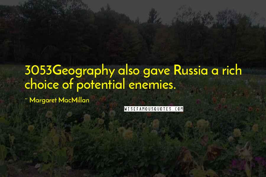 Margaret MacMillan Quotes: 3053Geography also gave Russia a rich choice of potential enemies.