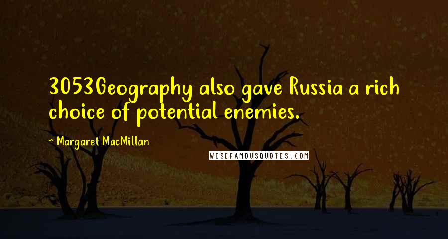 Margaret MacMillan Quotes: 3053Geography also gave Russia a rich choice of potential enemies.
