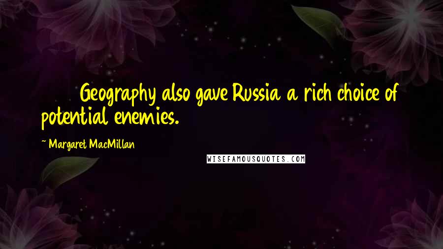 Margaret MacMillan Quotes: 3053Geography also gave Russia a rich choice of potential enemies.