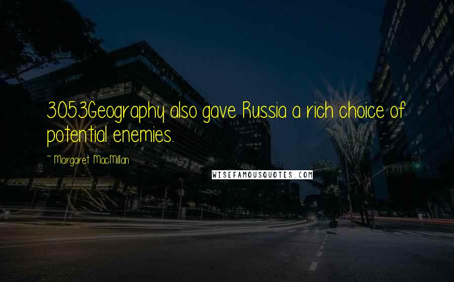 Margaret MacMillan Quotes: 3053Geography also gave Russia a rich choice of potential enemies.