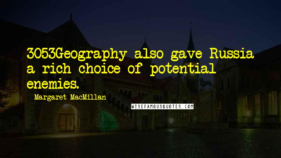 Margaret MacMillan Quotes: 3053Geography also gave Russia a rich choice of potential enemies.