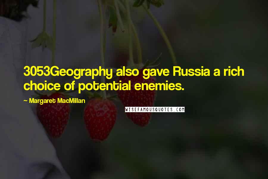 Margaret MacMillan Quotes: 3053Geography also gave Russia a rich choice of potential enemies.