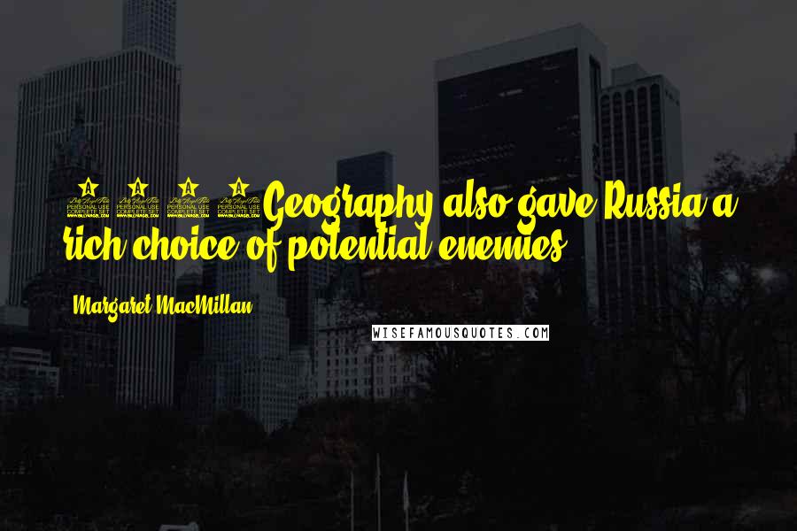 Margaret MacMillan Quotes: 3053Geography also gave Russia a rich choice of potential enemies.
