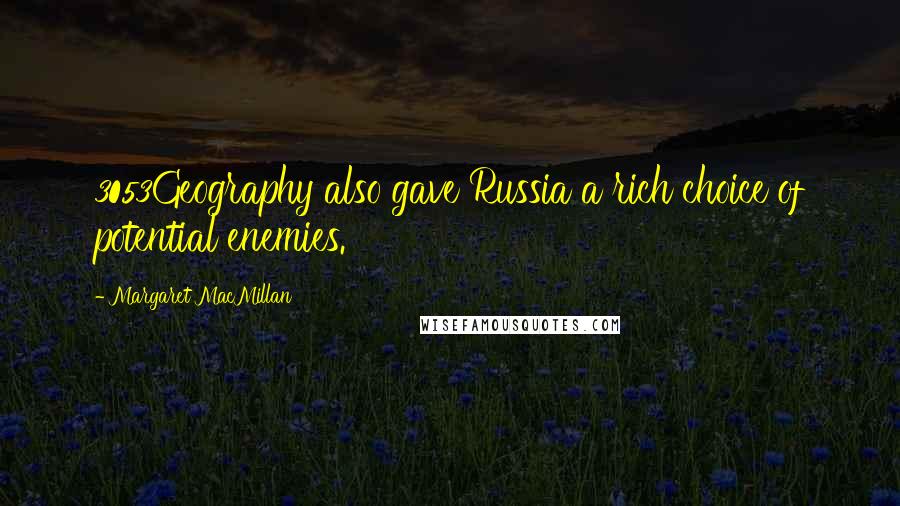 Margaret MacMillan Quotes: 3053Geography also gave Russia a rich choice of potential enemies.