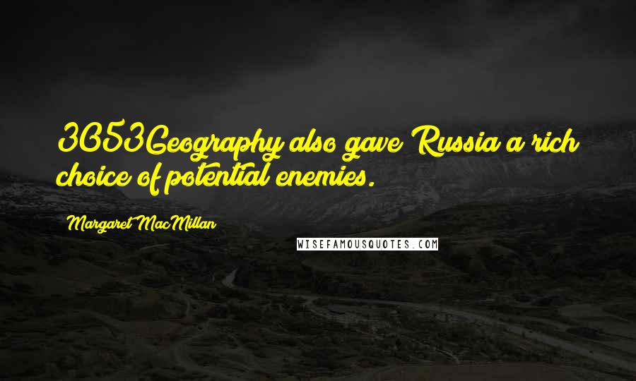 Margaret MacMillan Quotes: 3053Geography also gave Russia a rich choice of potential enemies.