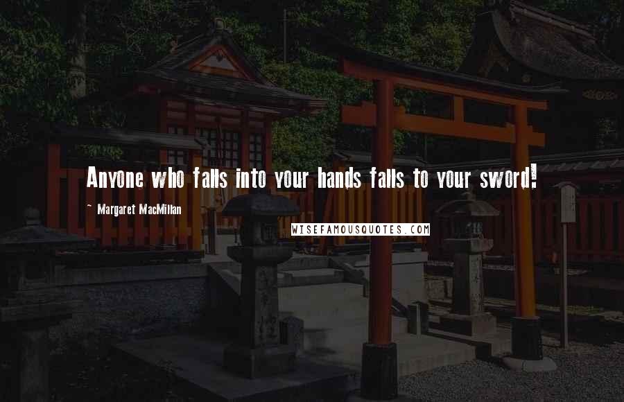 Margaret MacMillan Quotes: Anyone who falls into your hands falls to your sword!