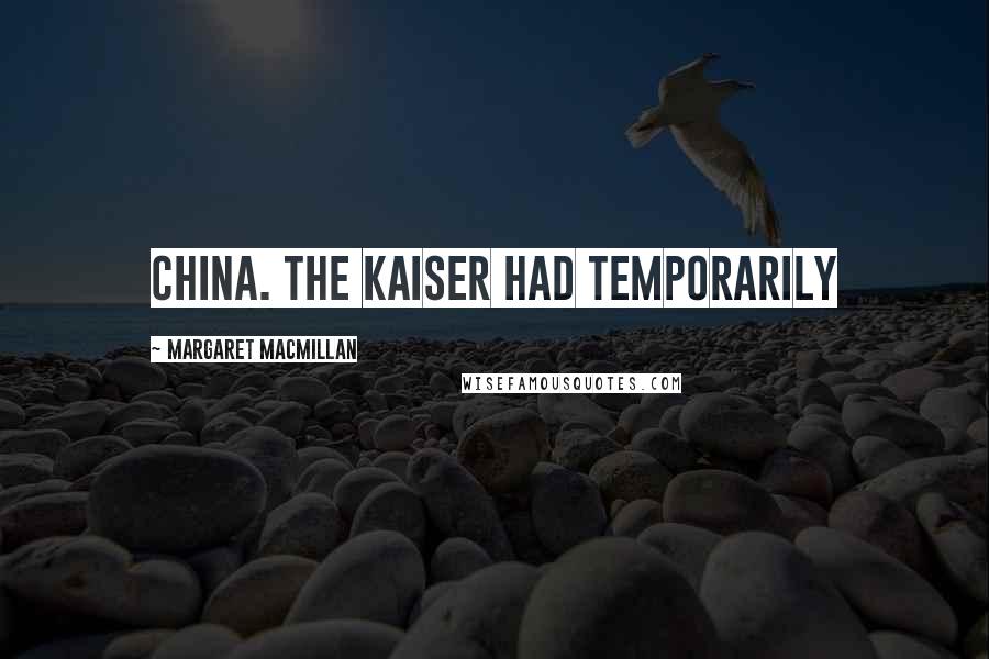 Margaret MacMillan Quotes: China. The Kaiser had temporarily