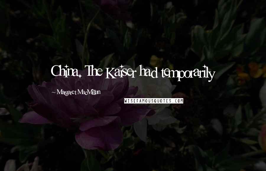 Margaret MacMillan Quotes: China. The Kaiser had temporarily