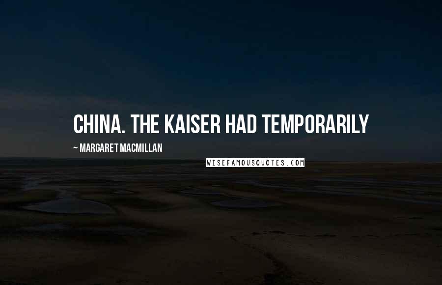 Margaret MacMillan Quotes: China. The Kaiser had temporarily