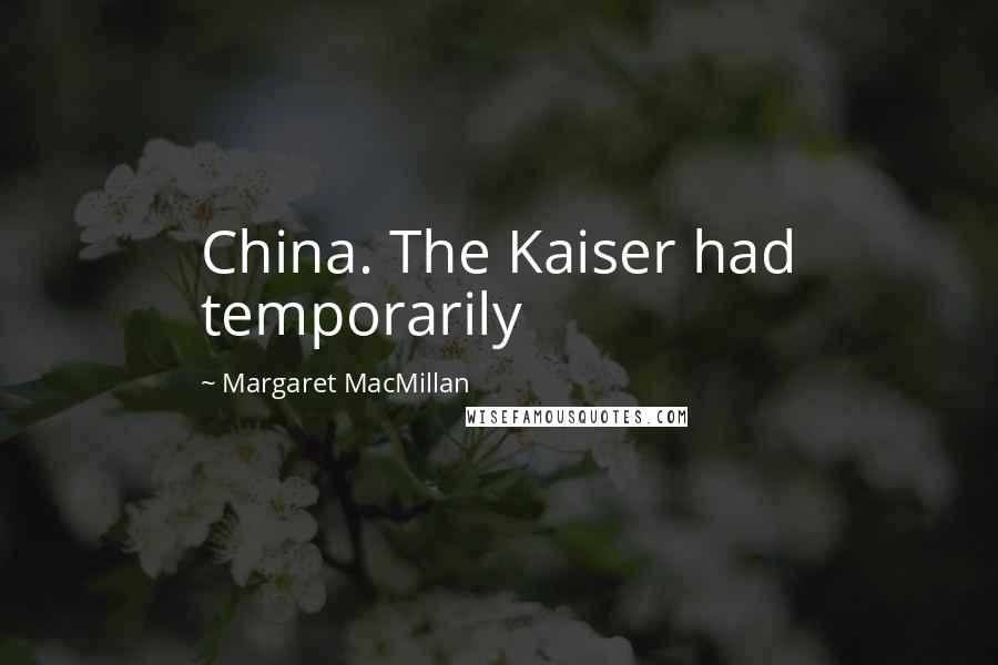 Margaret MacMillan Quotes: China. The Kaiser had temporarily