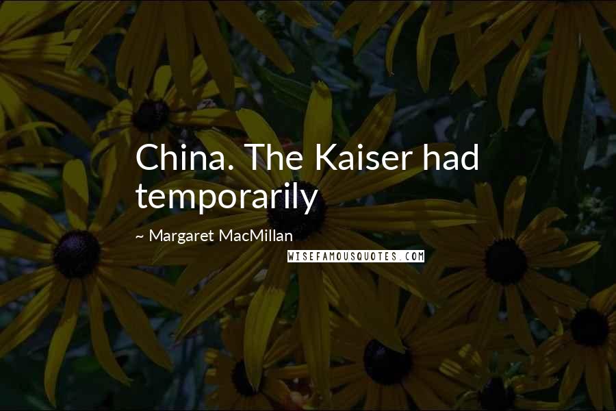 Margaret MacMillan Quotes: China. The Kaiser had temporarily