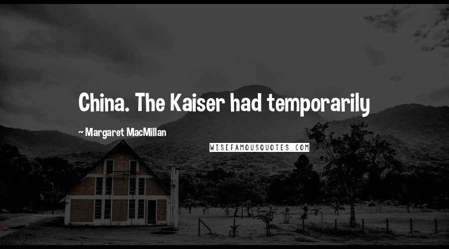 Margaret MacMillan Quotes: China. The Kaiser had temporarily