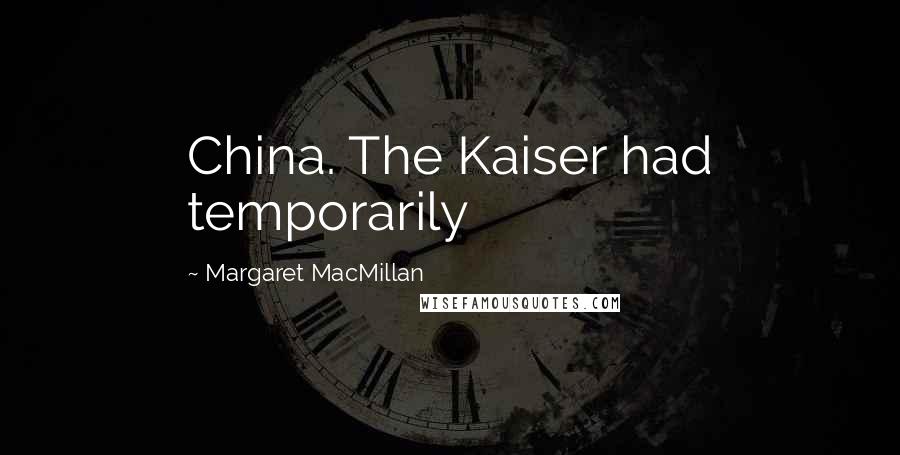 Margaret MacMillan Quotes: China. The Kaiser had temporarily