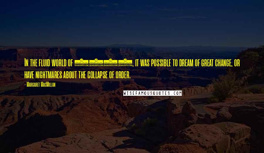 Margaret MacMillan Quotes: In the fluid world of 1919, it was possible to dream of great change, or have nightmares about the collapse of order.