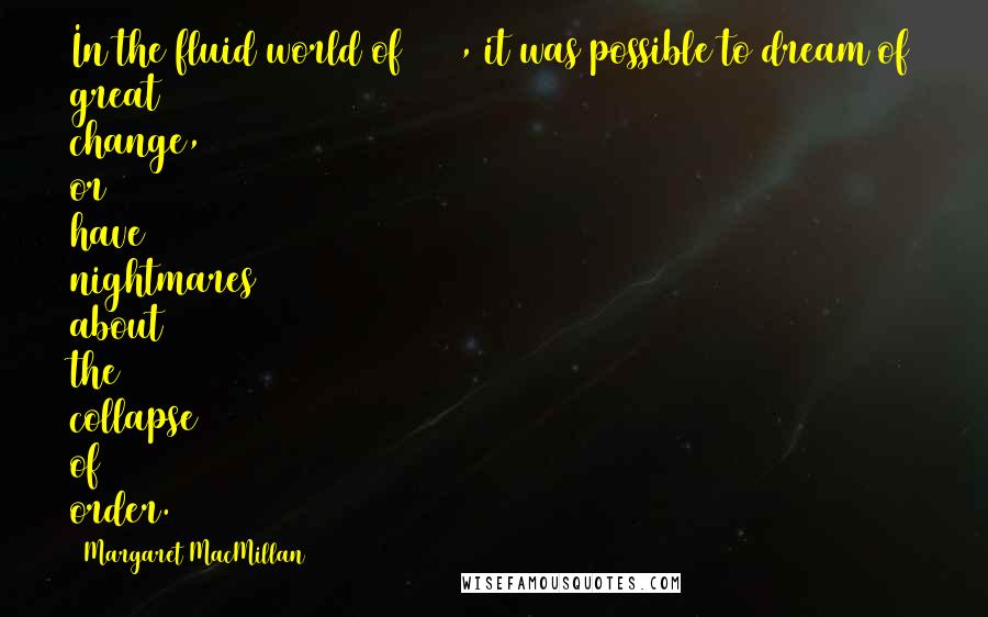 Margaret MacMillan Quotes: In the fluid world of 1919, it was possible to dream of great change, or have nightmares about the collapse of order.
