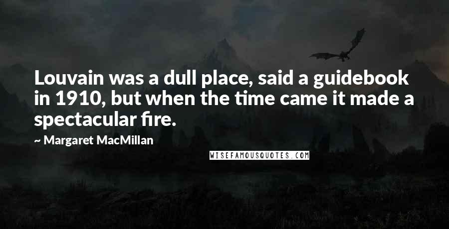 Margaret MacMillan Quotes: Louvain was a dull place, said a guidebook in 1910, but when the time came it made a spectacular fire.