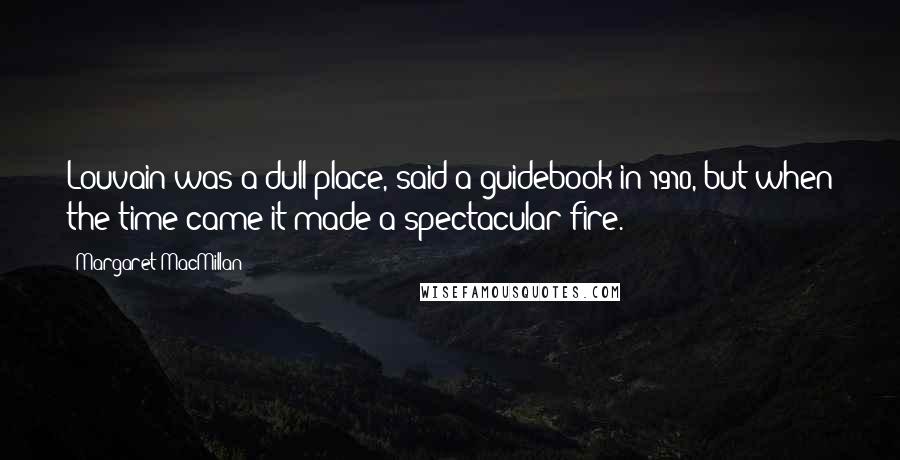 Margaret MacMillan Quotes: Louvain was a dull place, said a guidebook in 1910, but when the time came it made a spectacular fire.