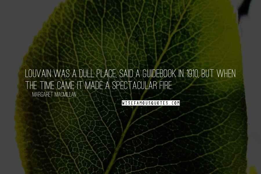 Margaret MacMillan Quotes: Louvain was a dull place, said a guidebook in 1910, but when the time came it made a spectacular fire.