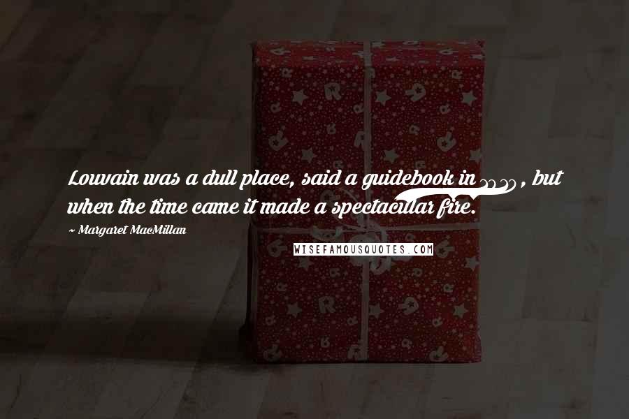 Margaret MacMillan Quotes: Louvain was a dull place, said a guidebook in 1910, but when the time came it made a spectacular fire.