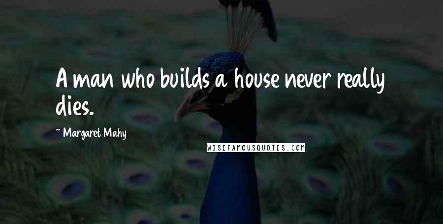 Margaret Mahy Quotes: A man who builds a house never really dies.