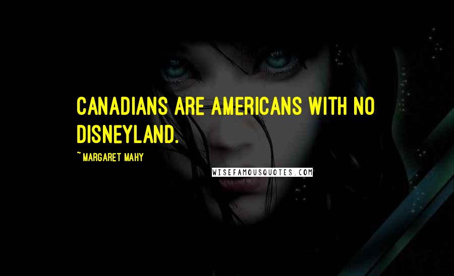 Margaret Mahy Quotes: Canadians are Americans with no Disneyland.