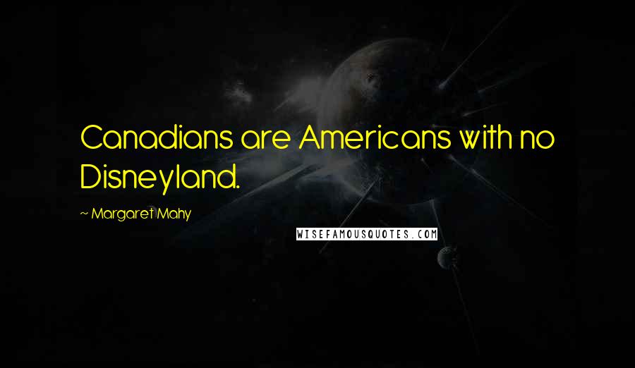 Margaret Mahy Quotes: Canadians are Americans with no Disneyland.