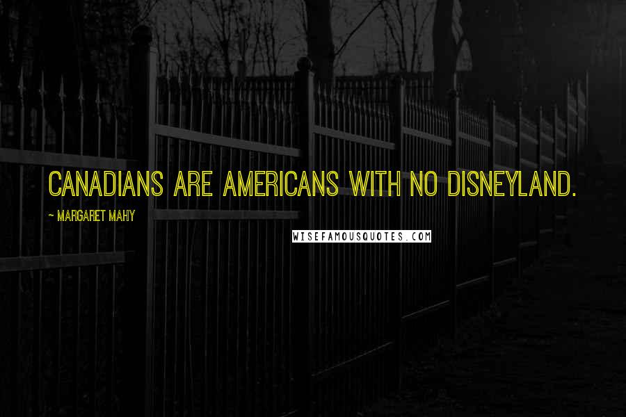 Margaret Mahy Quotes: Canadians are Americans with no Disneyland.