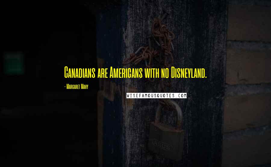 Margaret Mahy Quotes: Canadians are Americans with no Disneyland.