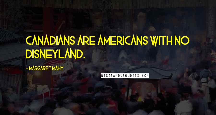 Margaret Mahy Quotes: Canadians are Americans with no Disneyland.