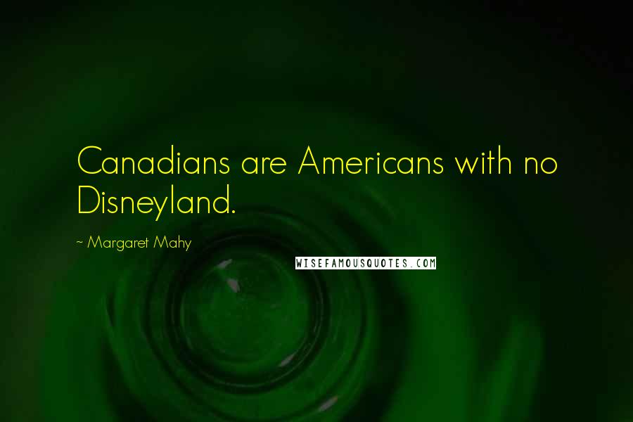 Margaret Mahy Quotes: Canadians are Americans with no Disneyland.