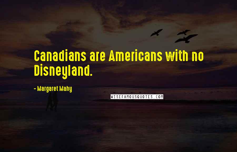 Margaret Mahy Quotes: Canadians are Americans with no Disneyland.