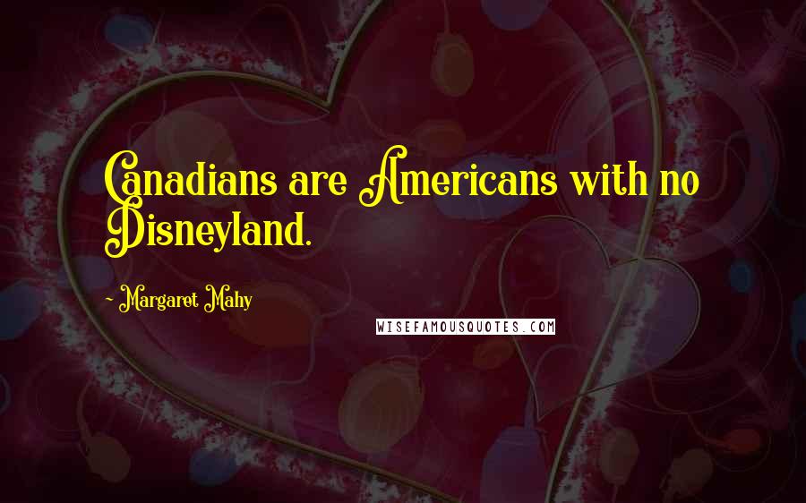 Margaret Mahy Quotes: Canadians are Americans with no Disneyland.