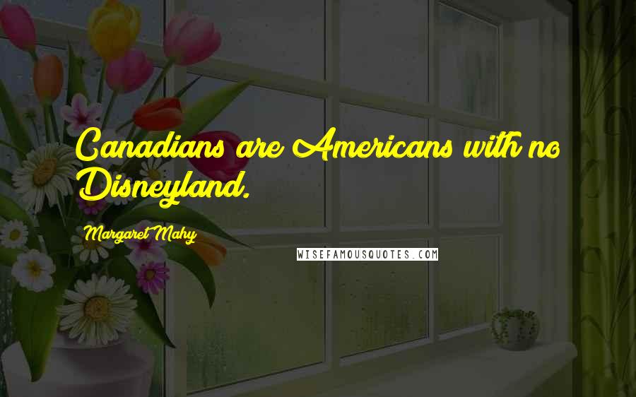 Margaret Mahy Quotes: Canadians are Americans with no Disneyland.