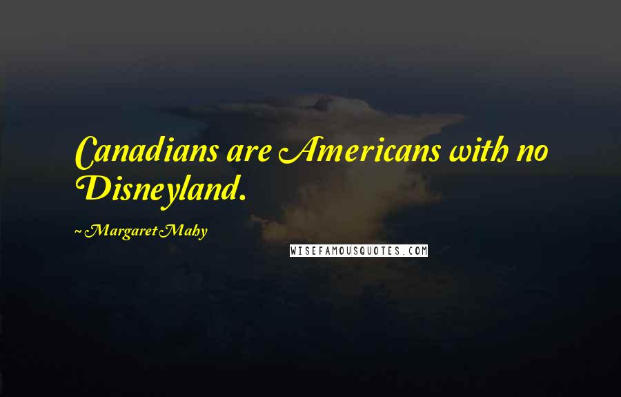 Margaret Mahy Quotes: Canadians are Americans with no Disneyland.