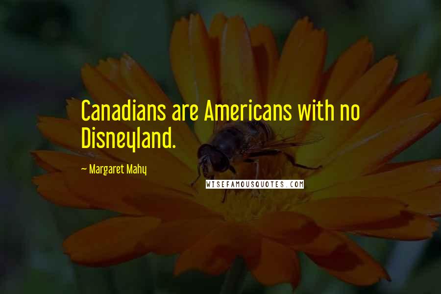 Margaret Mahy Quotes: Canadians are Americans with no Disneyland.