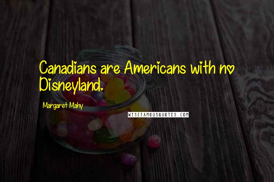 Margaret Mahy Quotes: Canadians are Americans with no Disneyland.