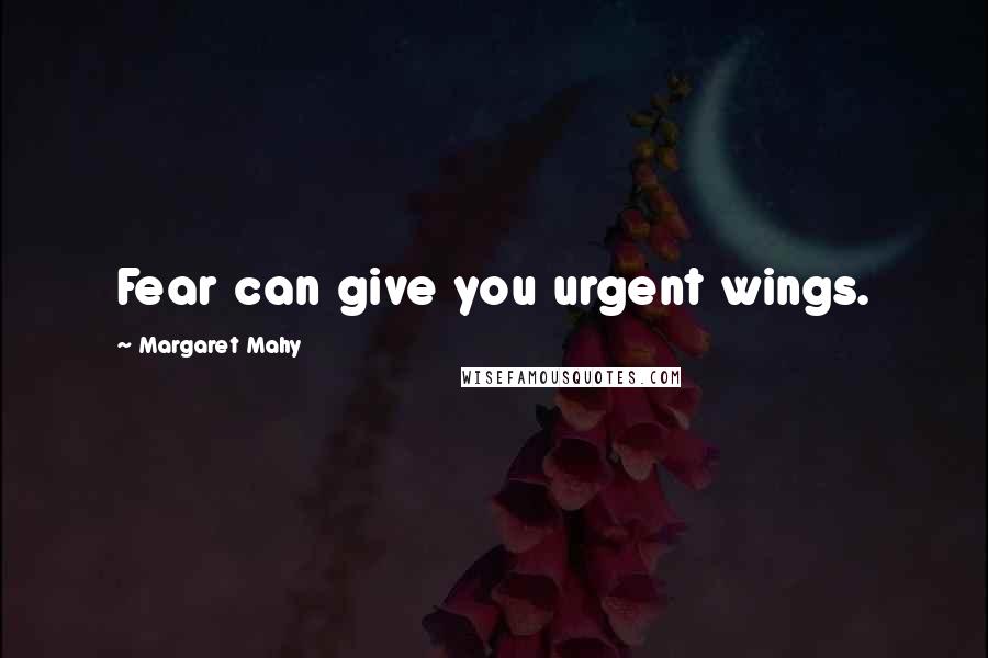 Margaret Mahy Quotes: Fear can give you urgent wings.