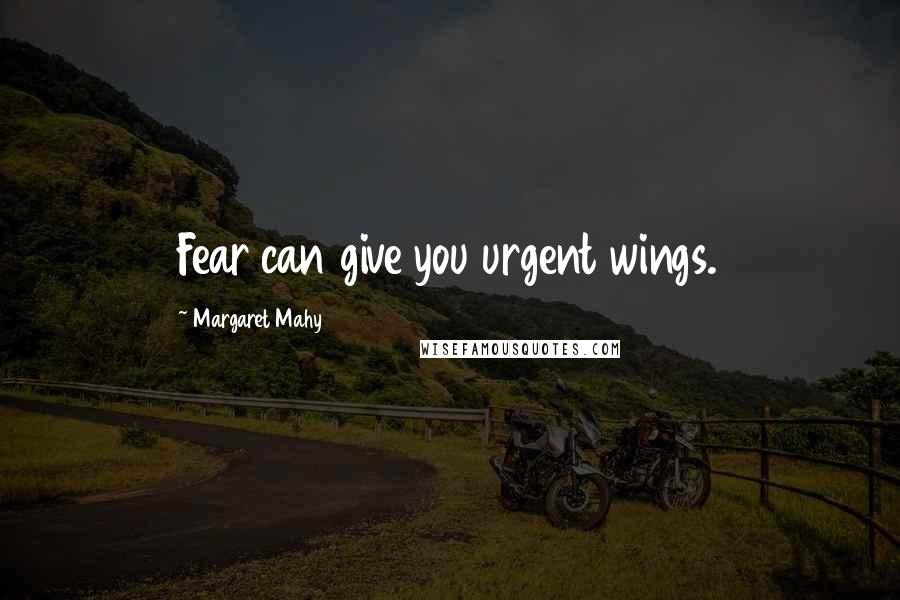 Margaret Mahy Quotes: Fear can give you urgent wings.
