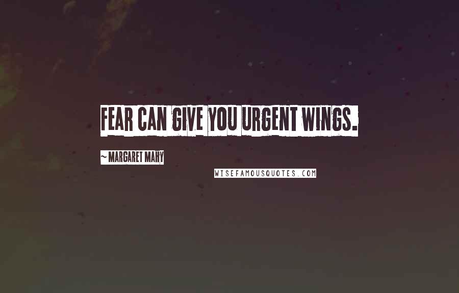 Margaret Mahy Quotes: Fear can give you urgent wings.