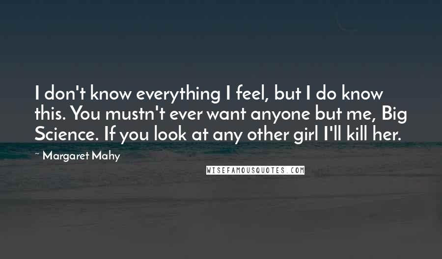 Margaret Mahy Quotes: I don't know everything I feel, but I do know this. You mustn't ever want anyone but me, Big Science. If you look at any other girl I'll kill her.