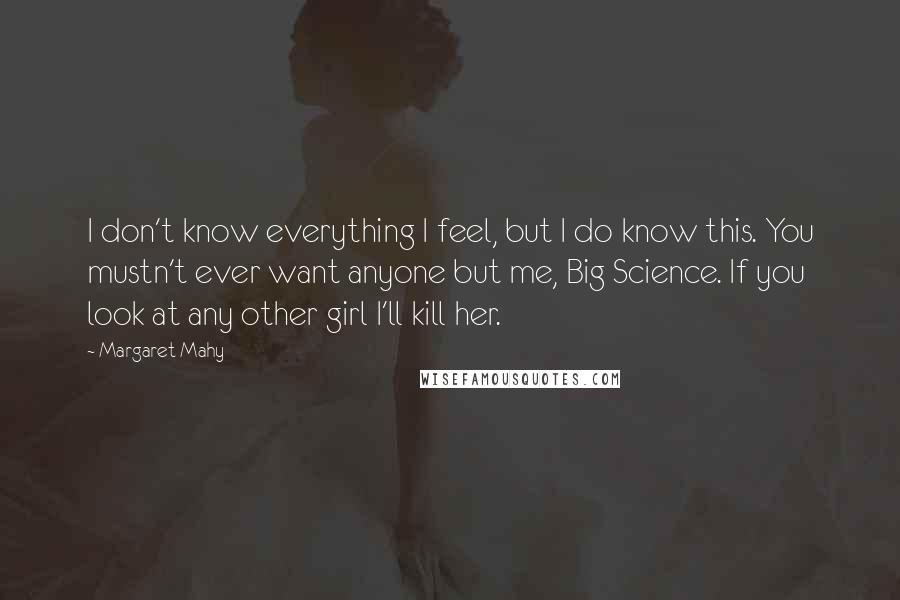 Margaret Mahy Quotes: I don't know everything I feel, but I do know this. You mustn't ever want anyone but me, Big Science. If you look at any other girl I'll kill her.