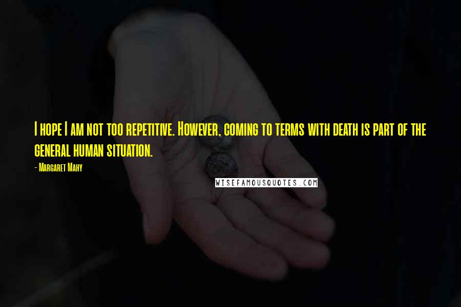 Margaret Mahy Quotes: I hope I am not too repetitive. However, coming to terms with death is part of the general human situation.