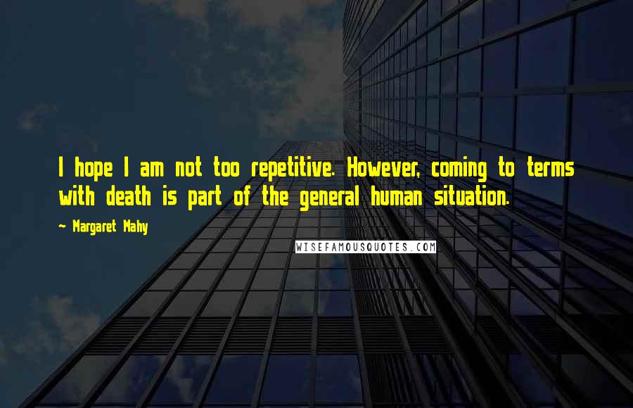 Margaret Mahy Quotes: I hope I am not too repetitive. However, coming to terms with death is part of the general human situation.