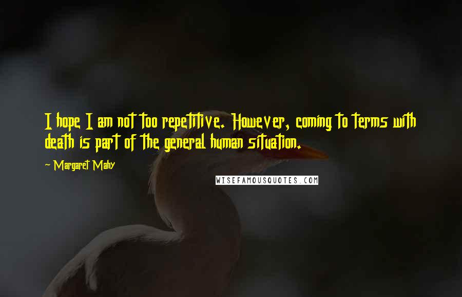 Margaret Mahy Quotes: I hope I am not too repetitive. However, coming to terms with death is part of the general human situation.