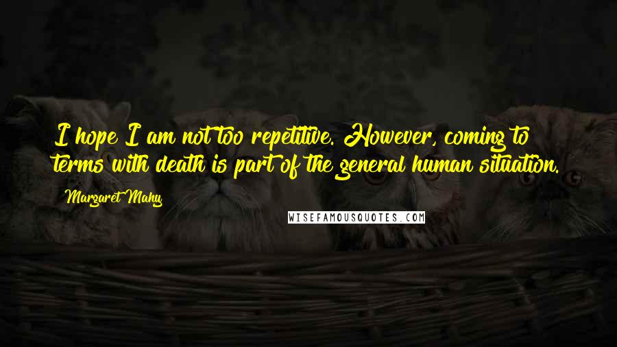 Margaret Mahy Quotes: I hope I am not too repetitive. However, coming to terms with death is part of the general human situation.
