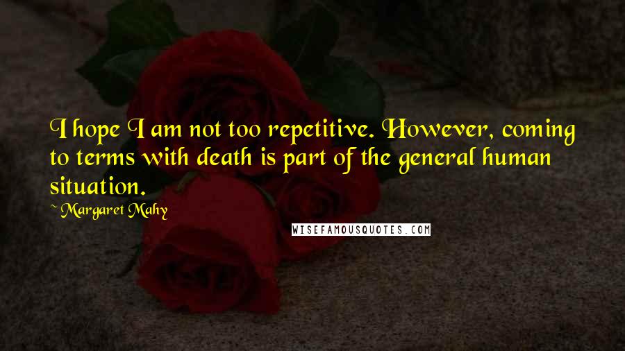 Margaret Mahy Quotes: I hope I am not too repetitive. However, coming to terms with death is part of the general human situation.