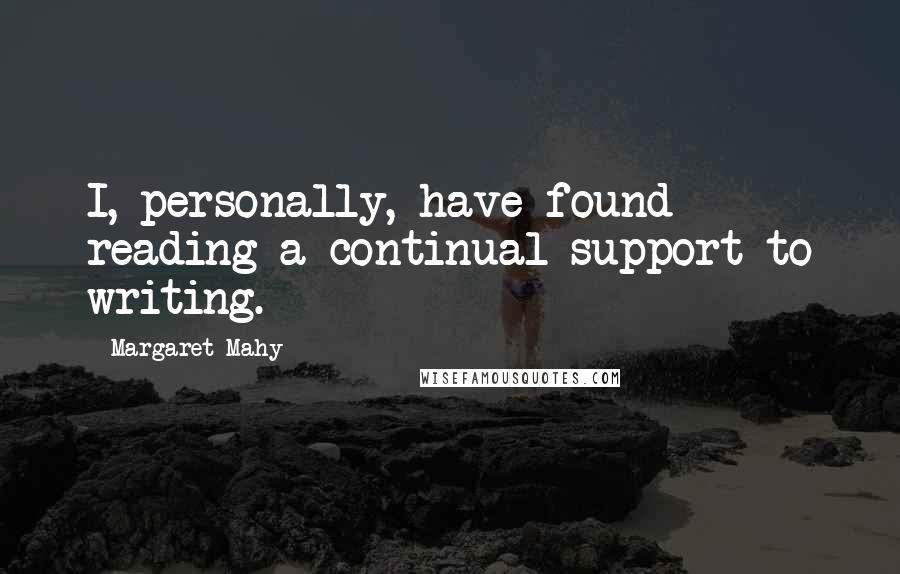 Margaret Mahy Quotes: I, personally, have found reading a continual support to writing.