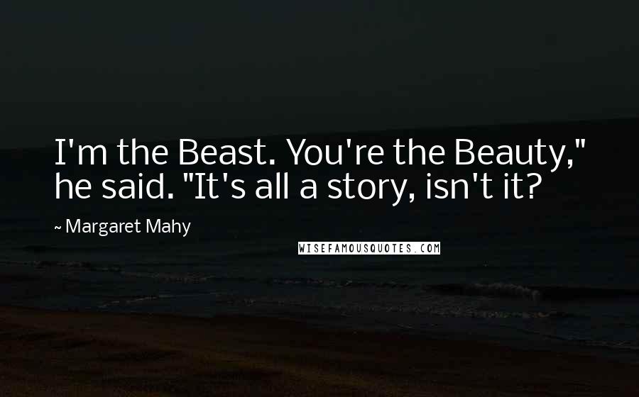 Margaret Mahy Quotes: I'm the Beast. You're the Beauty," he said. "It's all a story, isn't it?