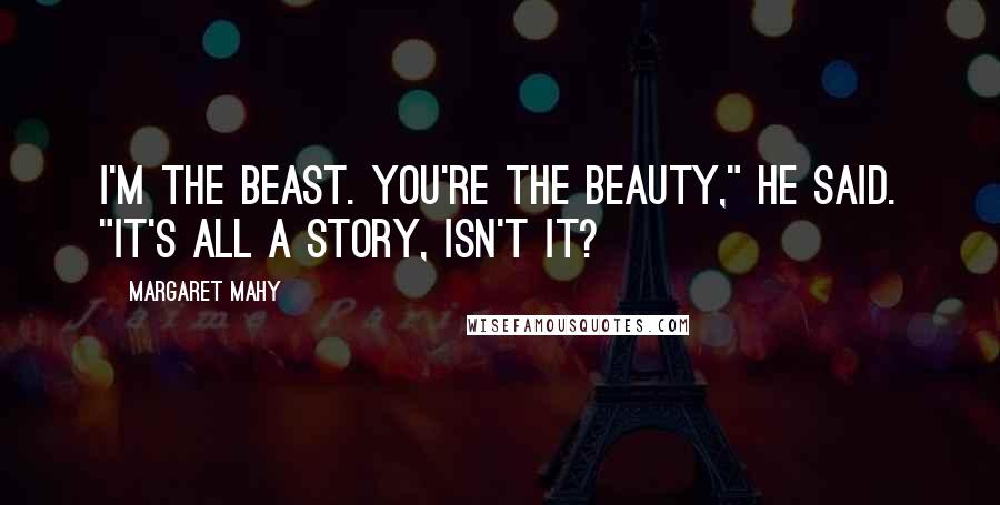 Margaret Mahy Quotes: I'm the Beast. You're the Beauty," he said. "It's all a story, isn't it?