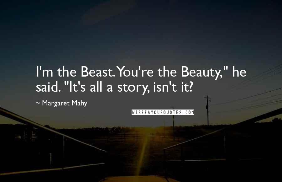 Margaret Mahy Quotes: I'm the Beast. You're the Beauty," he said. "It's all a story, isn't it?